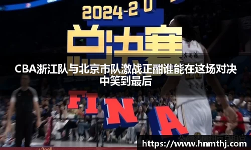 CBA浙江队与北京市队激战正酣谁能在这场对决中笑到最后